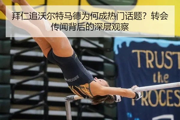 拜仁追沃尔特马德为何成热门话题？转会传闻背后的深层观察